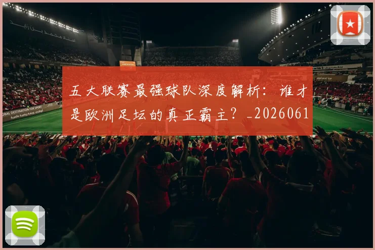 五大联赛最强球队深度解析：谁才是欧洲足坛的真正霸主？_20260611141719