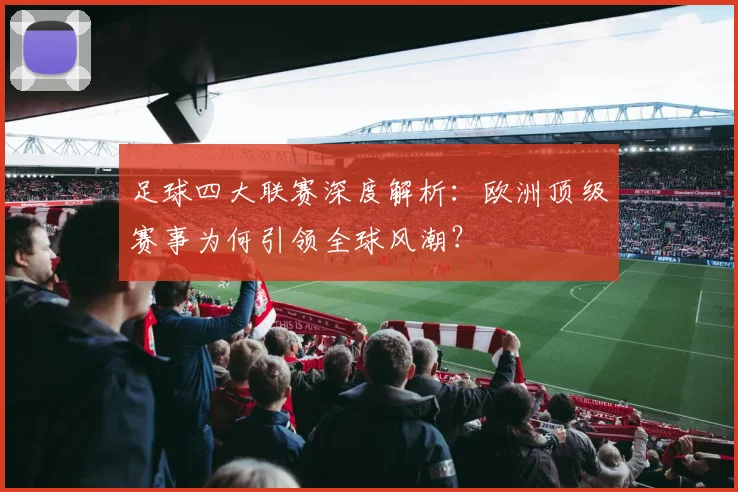 足球四大联赛深度解析:欧洲顶级赛事为何引领全球风潮?