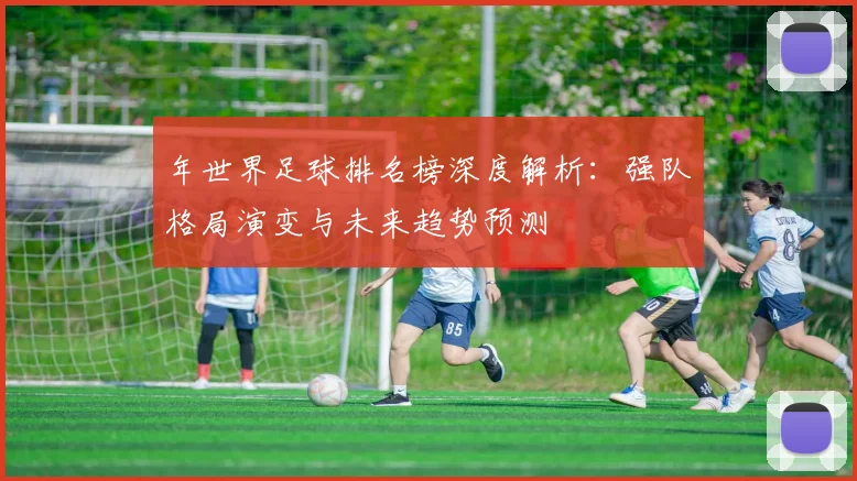 年世界足球排名榜深度解析：强队格局演变与未来趋势预测