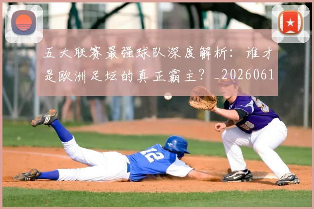 五大联赛最强球队深度解析：谁才是欧洲足坛的真正霸主？_20260611141719