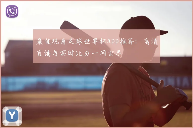 最佳观看足球世界杯App推荐：高清直播与实时比分一网打尽
