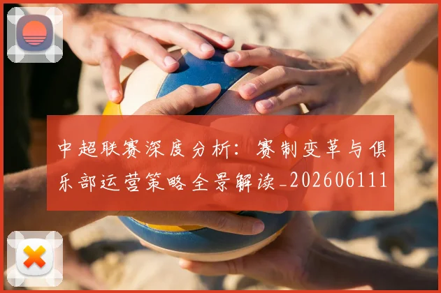 中超联赛深度分析：赛制变革与俱乐部运营策略全景解读_20260611141643